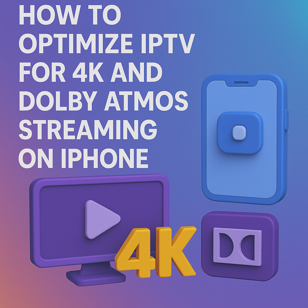 How to Optimize IPTV for 4K and Dolby Atmos Streaming on iPhone